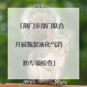 荆门多部门联合开展瓶装液化气消防专项检查