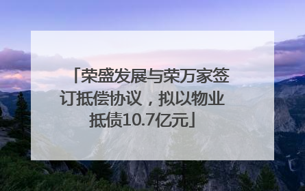 荣盛发展与荣万家签订抵偿协议，拟以物业抵债10.7亿元