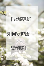 老城更新如何守护历史韵味