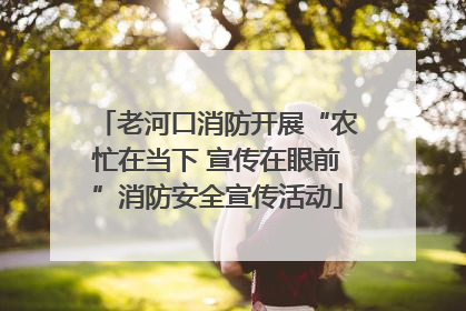 老河口消防开展“农忙在当下 宣传在眼前”消防安全宣传活动