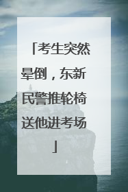 考生突然晕倒，东新民警推轮椅送他进考场