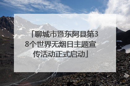 聊城市暨东阿县第38个世界无烟日主题宣传活动正式启动