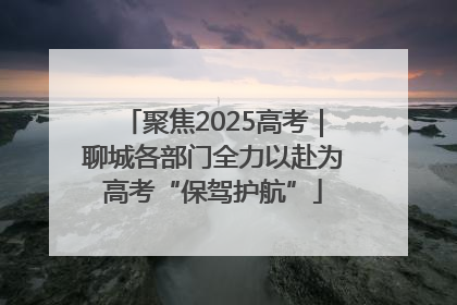 聚焦2025高考｜聊城各部门全力以赴为高考“保驾护航”