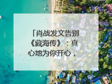 肖战发文告别《藏海传》：真心地为你开心，有这么多人懂你，导演回应“是否有第二季”