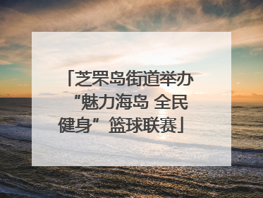 芝罘岛街道举办“魅力海岛 全民健身”篮球联赛