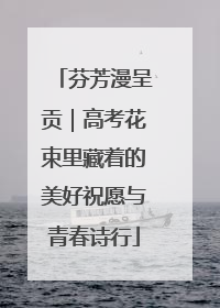 芬芳漫呈贡｜高考花束里藏着的美好祝愿与青春诗行