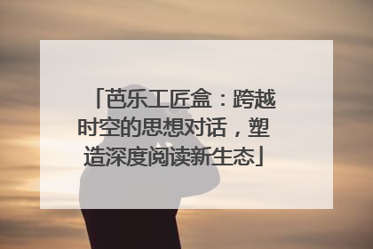 芭乐工匠盒：跨越时空的思想对话，塑造深度阅读新生态
