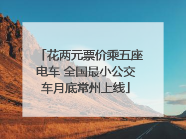 花两元票价乘五座电车 全国最小公交车月底常州上线