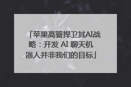苹果高管捍卫其AI战略：开发 AI 聊天机器人并非我们的目标