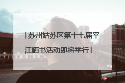 苏州姑苏区第十七届平江晒书活动即将举行