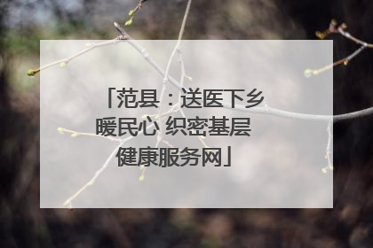 范县：送医下乡暖民心 织密基层健康服务网