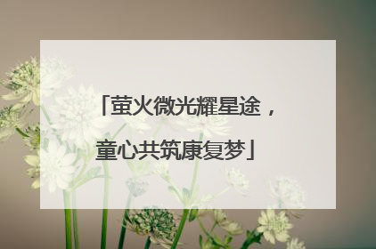 萤火微光耀星途，童心共筑康复梦