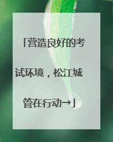 营造良好的考试环境，松江城管在行动→