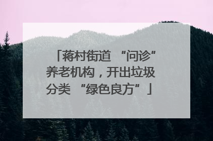 蒋村街道 “问诊” 养老机构，开出垃圾分类 “绿色良方”