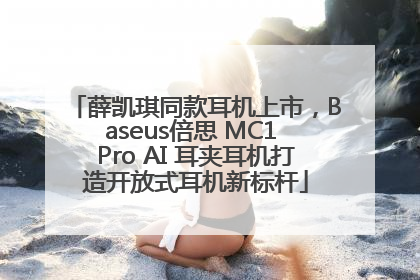 薛凯琪同款耳机上市，Baseus倍思 MC1 Pro AI 耳夹耳机打造开放式耳机新标杆