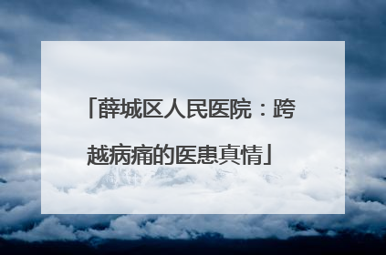 薛城区人民医院：跨越病痛的医患真情