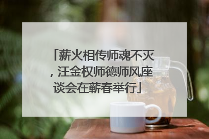 薪火相传师魂不灭，汪金权师德师风座谈会在蕲春举行