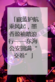 藏蓝护航乘风起，墨香盈袖踏浪行——东海公安圆满“交卷”