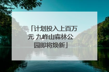 计划投入上百万元 九峰山森林公园即将焕新