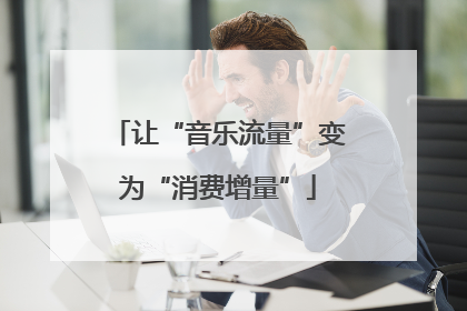 让“音乐流量”变为“消费增量”