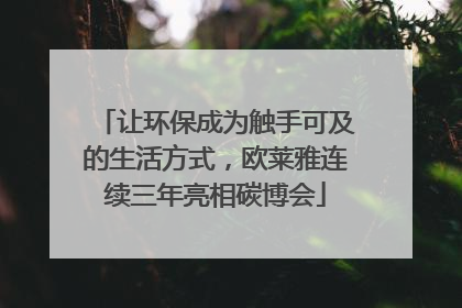 让环保成为触手可及的生活方式，欧莱雅连续三年亮相碳博会