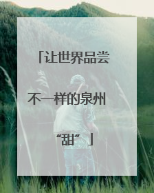 让世界品尝不一样的泉州“甜”