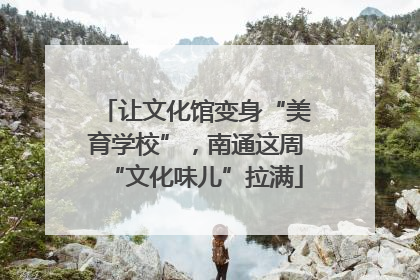 让文化馆变身“美育学校”，南通这周“文化味儿”拉满