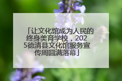 让文化馆成为人民的终身美育学校，2025德清县文化馆服务宣传周圆满落幕