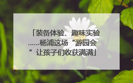 装备体验、趣味实验……杨浦这场“游园会”让孩子们收获满满