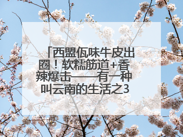 西盟佤味牛皮出圈！软糯筋道+香辣爆击——有一种叫云南的生活之365天