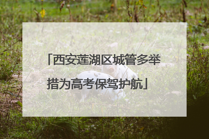 西安莲湖区城管多举措为高考保驾护航