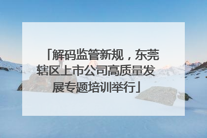 解码监管新规，东莞辖区上市公司高质量发展专题培训举行