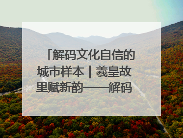 解码文化自信的城市样本｜羲皇故里赋新韵——解码甘肃天水的文化自信样本