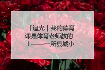 追光｜我的德育课是体育老师教的！——一所县城小学的思政课改革