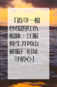 追寻一根纱线的红色根脉：江服师生井冈山被服厂旧址寻初心