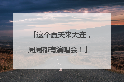 这个夏天来大连，周周都有演唱会！