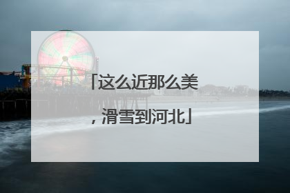 这么近那么美，滑雪到河北