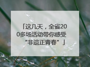 这几天，全省200多场活动带你感受“非遗正青春”