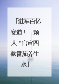 进军百亿赛道！一颗大™官宣四款番茄养生水
