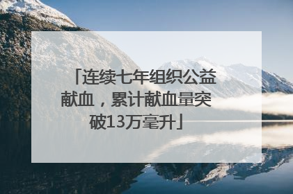 连续七年组织公益献血，累计献血量突破13万毫升