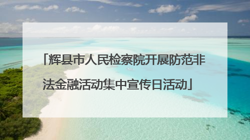 辉县市人民检察院开展防范非法金融活动集中宣传日活动