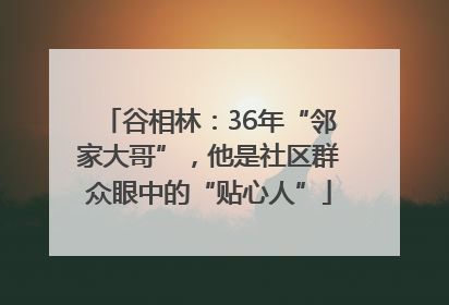 谷相林：36年“邻家大哥”，他是社区群众眼中的“贴心人”