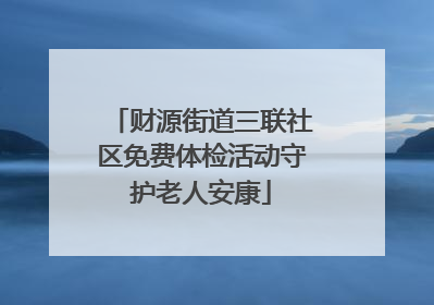 财源街道三联社区免费体检活动守护老人安康