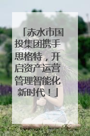 赤水市国投集团携手思格特，开启资产运营管理智能化新时代！
