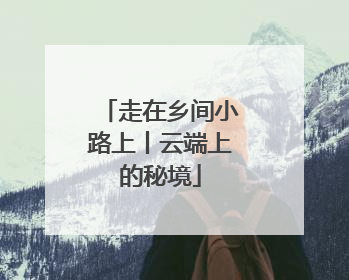 走在乡间小路上丨云端上的秘境