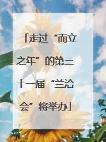 走过“而立之年”的第三十一届“兰洽会”将举办