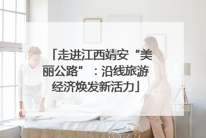 走进江西靖安“美丽公路”：沿线旅游经济焕发新活力