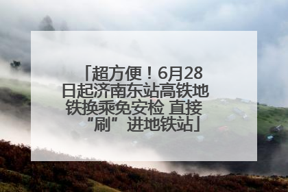 超方便！6月28日起济南东站高铁地铁换乘免安检 直接“刷”进地铁站