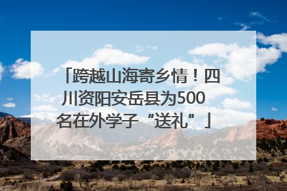 跨越山海寄乡情！四川资阳安岳县为500名在外学子“送礼”
