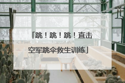 跳！跳！跳！直击空军跳伞救生训练